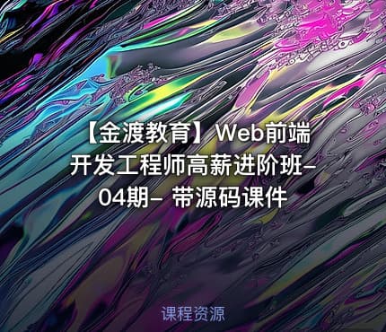 【金渡教育】Web前端开发工程师高薪进阶班-04期- 带源码课件