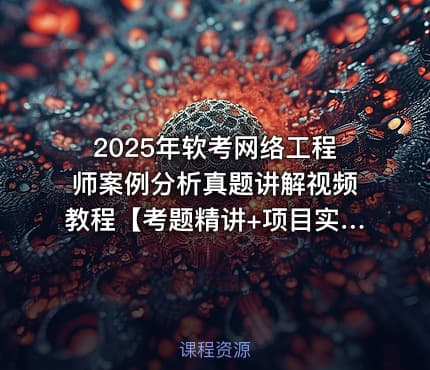 2025年软考网络工程师案例分析真题讲解视频教程【考题精讲+项目实战】