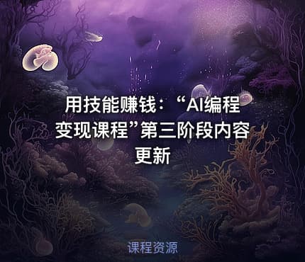用技能赚钱：“AI编程变现课程”第三阶段内容更新