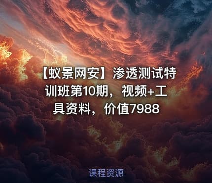 【蚁景网安】渗透测试特训班第10期，视频+工具资料，价值7988
