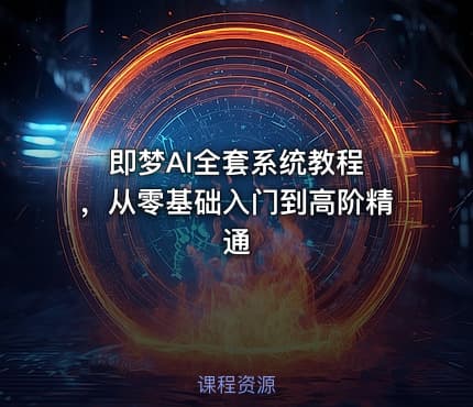 即梦AI全套系统教程 ，从零基础入门到高阶精通