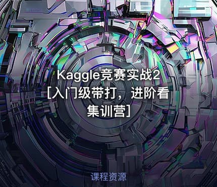Kaggle竞赛实战2 [入门级带打，进阶看集训营]