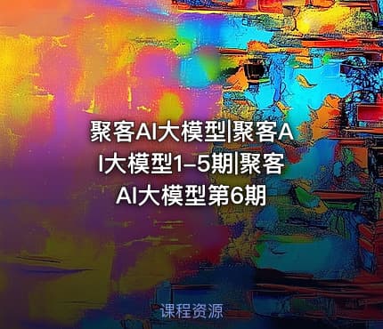 聚客AI大模型|聚客AI大模型1-5期|聚客AI大模型第6期