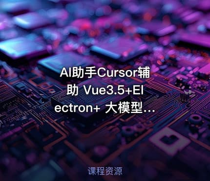 Al助手Cursor辅助 Vue3.5+Electron+ 大模型跨平台实战