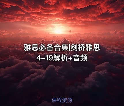 雅思必备合集|剑桥雅思4-19解析+音频
