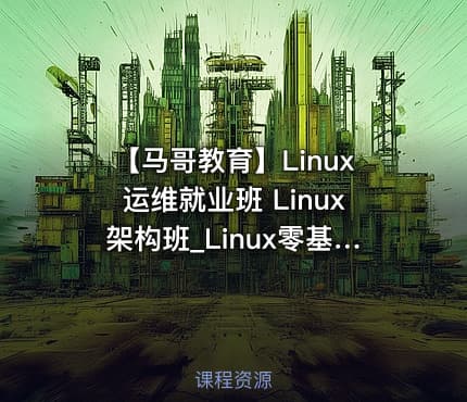 【马哥教育】Linux运维就业班 Linux架构班_Linux零基础到运维架构大神 - 带源码课件