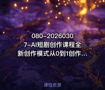 080-20260307-AI短剧创作课程全新创作模式从0到1创作属于你自己的短剧和影视化短片
