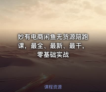 妙有电商闲鱼无货源陪跑课，最全、最新、最干，零基础实战