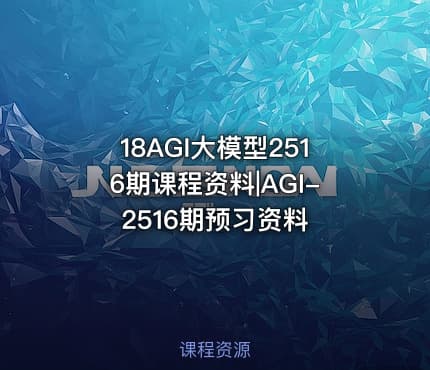 18AGI大模型2516期课程资料|AGI-2516期预习资料