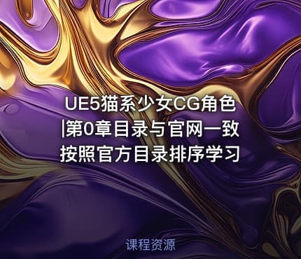 UE5猫系少女CG角色|第0章目录与官网一致 按照官方目录排序学习