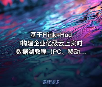 基于Flink+Hudi构建企业亿级云上实时数据湖教程（PC、移动、小程序）