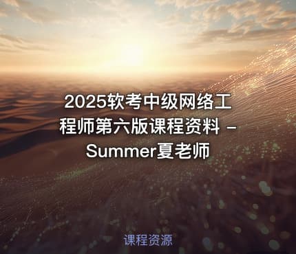 2025软考中级网络工程师第六版课程资料 - Summer夏老师