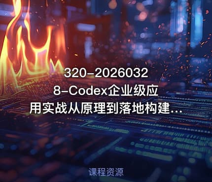 320-20260328-Codex企业级应用实战从原理到落地构建企业级AI应用全流程更多资源