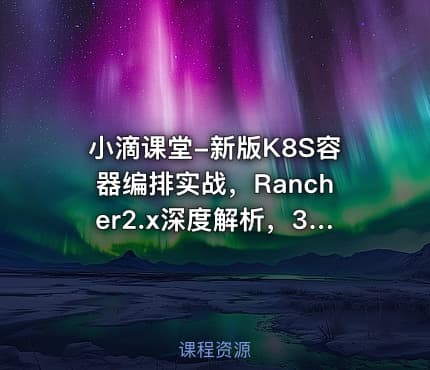 小滴课堂-新版K8S容器编排实战，Rancher2.x深度解析，3天精通K8S核心技术