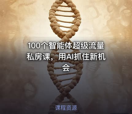 100个智能体超级流量私房课，用AI抓住新机会
