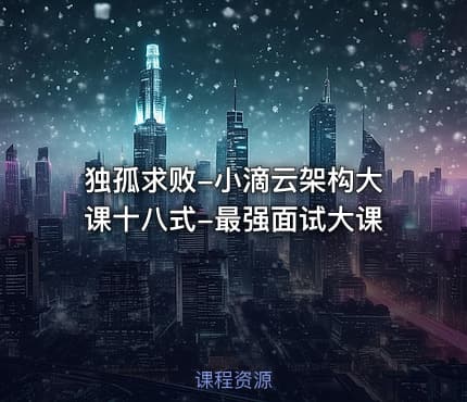独孤求败-小滴云架构大课十八式-最强面试大课