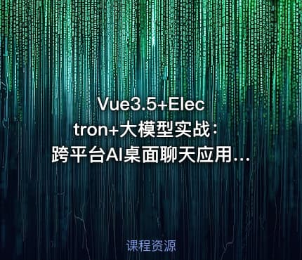 Vue3.5+Electron+大模型实战：跨平台AI桌面聊天应用开发