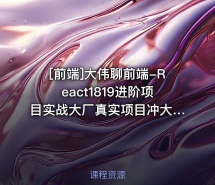 [前端]大伟聊前端-React1819进阶项目实战大厂真实项目冲大厂拿高薪
