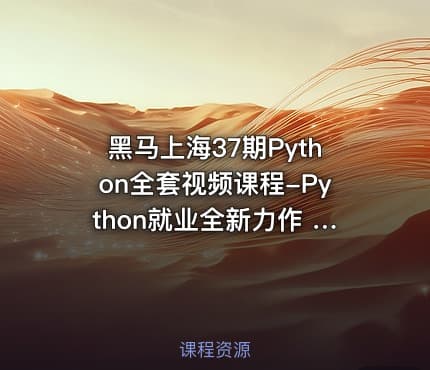 黑马上海37期Python全套视频课程-Python就业全新力作 Python全栈开发 超多实战项目 就业指导教学 Python就业教程