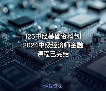125中经基础资料包|2024中级经济师金融课程已完结