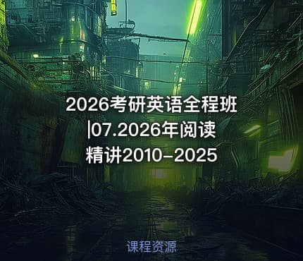 2026考研英语全程班|07.2026年阅读精讲2010-2025
