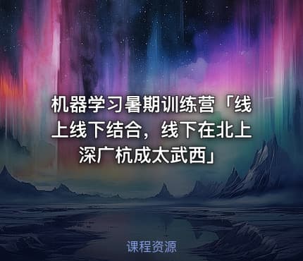 机器学习暑期训练营「线上线下结合，线下在北上深广杭成太武西」