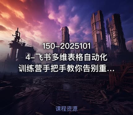 150-20251014-飞书多维表格自动化训练营手把手教你告别重复处理用多维表格开启高效办公新模式更多资源