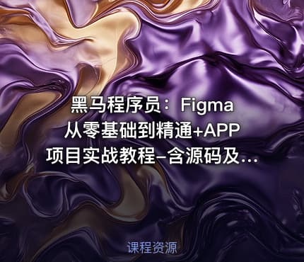 黑马程序员：Figma从零基础到精通+APP项目实战教程-含源码及课程资料