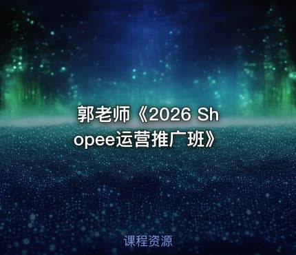 郭老师《2026 Shopee运营推广班》