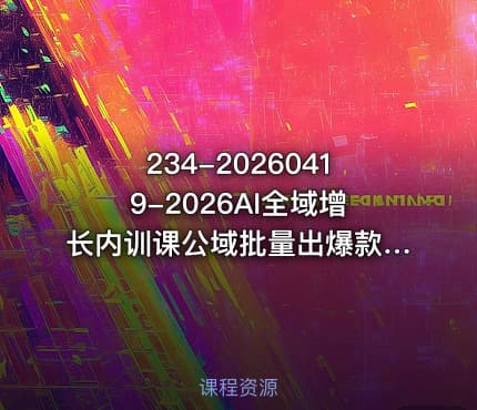 234-20260419-2026AI全域增长内训课公域批量出爆款私域精准做转化用AI打通1000W净利的方法论更多资源