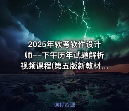 2025年软考软件设计师--下午历年试题解析视频课程(第五版新教材)
