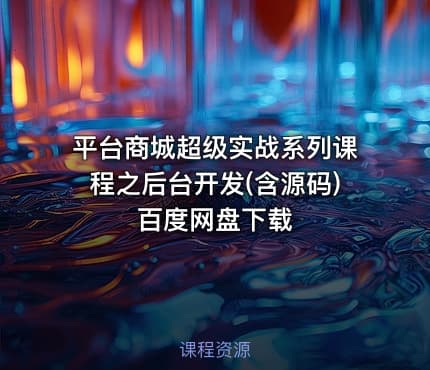 平台商城超级实战系列课程之后台开发(含源码) 百度网盘下载