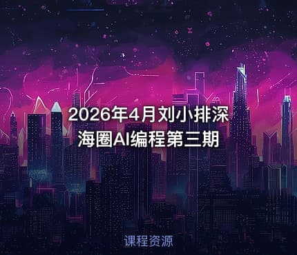 2026年4月刘小排深海圈AI编程第三期