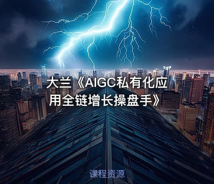 大兰《AIGC私有化应用全链增长操盘手》