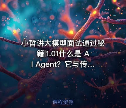 小哲讲大模型面试通过秘籍|1.01什么是 AI Agent？它与传统 AI 有什么区别？