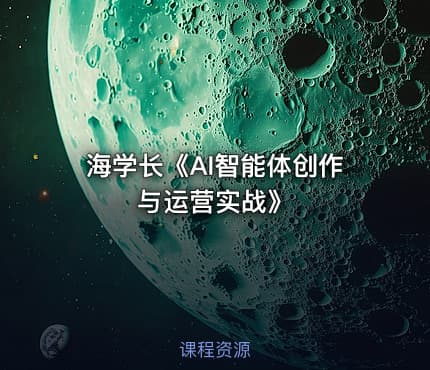 海学长《AI智能体创作与运营实战》