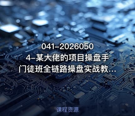 041-20260504-某大佬的项目操盘手门徒班全链路操盘实战教你从找项目到变现落地的完整打法更多资源