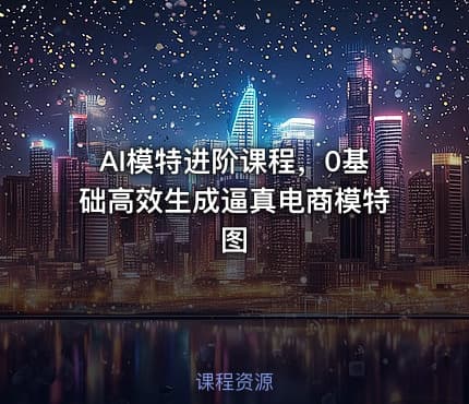 AI模特进阶课程，0基础高效生成逼真电商模特图