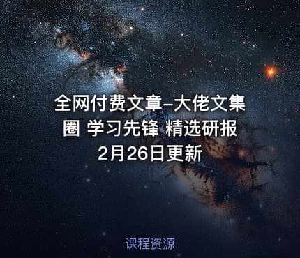 全网付费文章-大佬文集圈 学习先锋 精选研报 2月26日更新