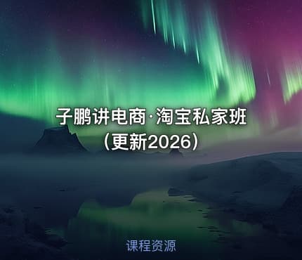 子鹏讲电商·淘宝私家班（更新2026）