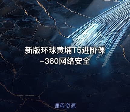 新版环球黄埔T5进阶课-360网络安全