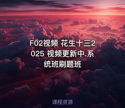 F02视频 花生十三2025 视频更新中.系统班刷题班
