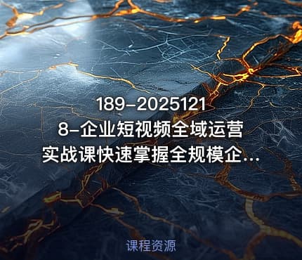 189-20251218-企业短视频全域运营实战课快速掌握全规模企业通用短视频账号搭建技巧更多资源