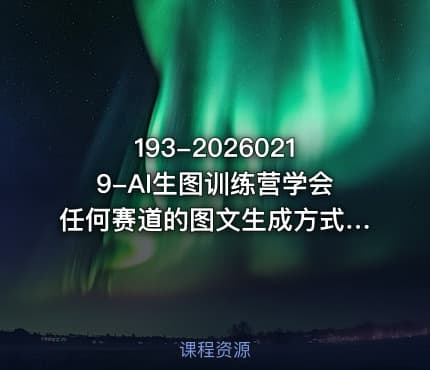 193-20260219-AI生图训练营学会任何赛道的图文生成方式彻底解放双手实现涨粉变现更多资源