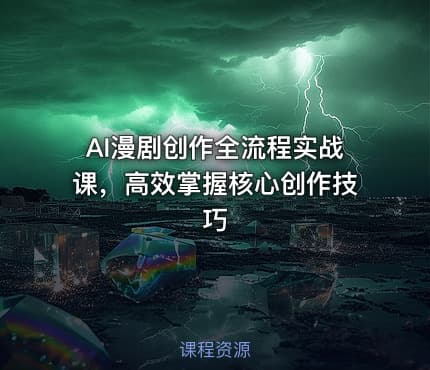 AI漫剧创作全流程实战课，高效掌握核心创作技巧
