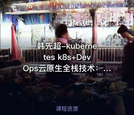 韩先超-kubernetes k8s+DevOps云原生全栈技术：基于世界1000强实战课程