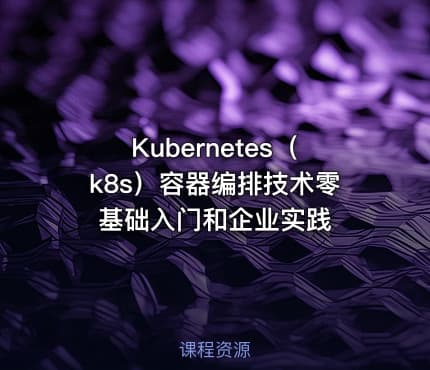 Kubernetes（k8s）容器编排技术零基础入门和企业实践
