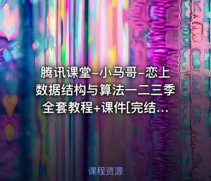 腾讯课堂-小马哥-恋上数据结构与算法一二三季 全套教程+课件[完结]
