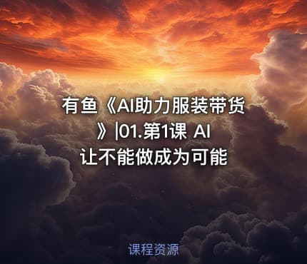 有鱼《AI助力服装带货》|01.第1课 AI让不能做成为可能