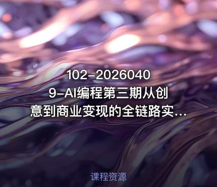 102-20260409-AI编程第三期从创意到商业变现的全链路实战课真正把创意变成可盈利的商业项目更多资源